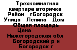 Трехкомнатная квартира вторичка › Район ­ гБогородск › Улица ­ Ленина › Дом ­ 209 › Общая площадь ­ 77 › Цена ­ 2 200 000 - Нижегородская обл., Богородский р-н, Богородск г. Недвижимость » Квартиры продажа   . Нижегородская обл.